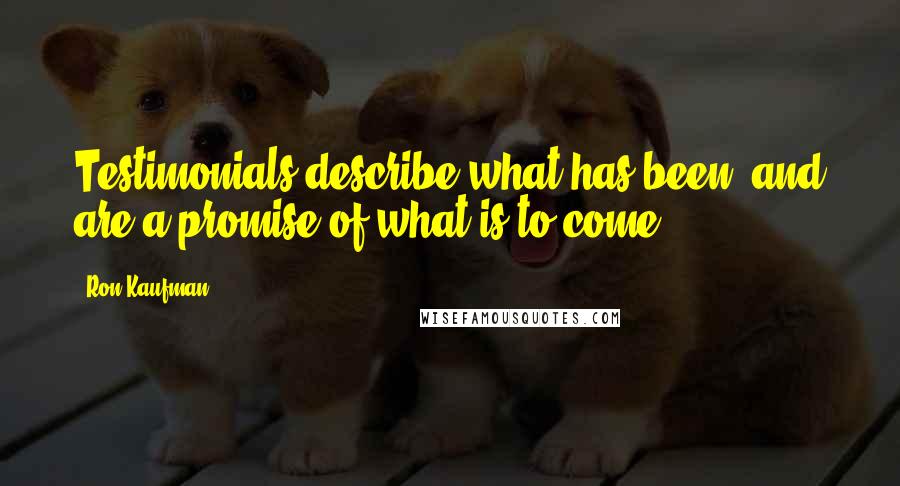 Ron Kaufman Quotes: Testimonials describe what has been, and are a promise of what is to come.