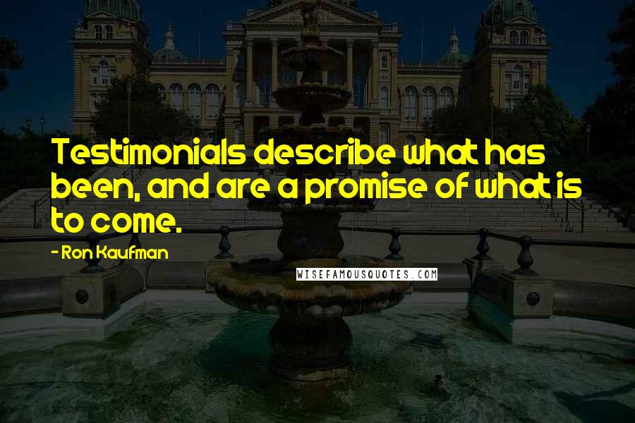 Ron Kaufman Quotes: Testimonials describe what has been, and are a promise of what is to come.