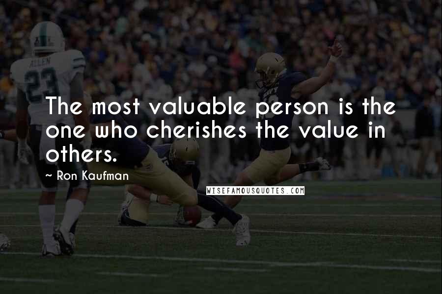 Ron Kaufman Quotes: The most valuable person is the one who cherishes the value in others.