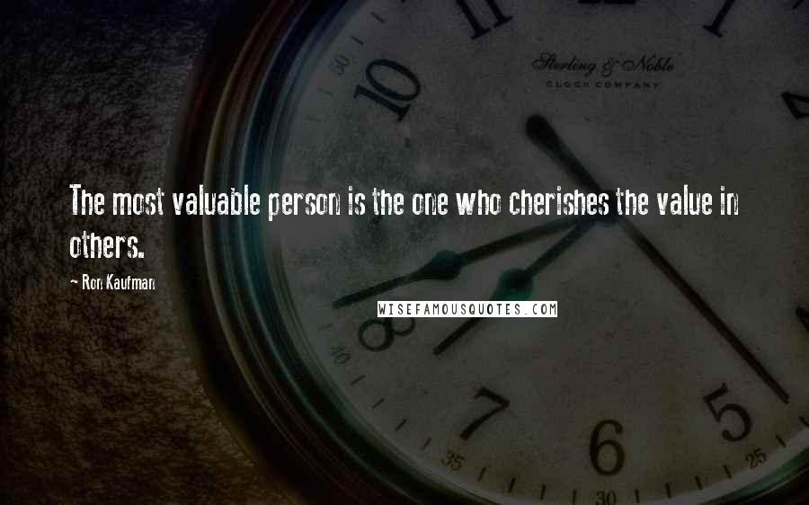 Ron Kaufman Quotes: The most valuable person is the one who cherishes the value in others.