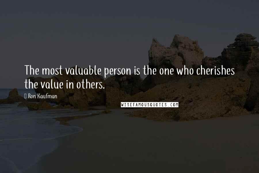 Ron Kaufman Quotes: The most valuable person is the one who cherishes the value in others.