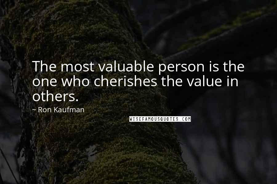 Ron Kaufman Quotes: The most valuable person is the one who cherishes the value in others.