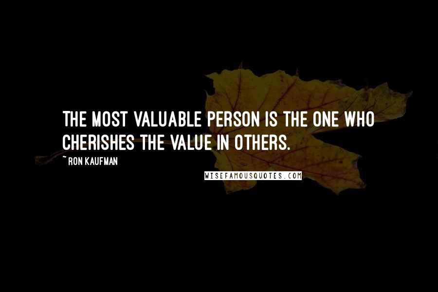 Ron Kaufman Quotes: The most valuable person is the one who cherishes the value in others.