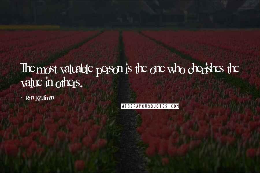 Ron Kaufman Quotes: The most valuable person is the one who cherishes the value in others.