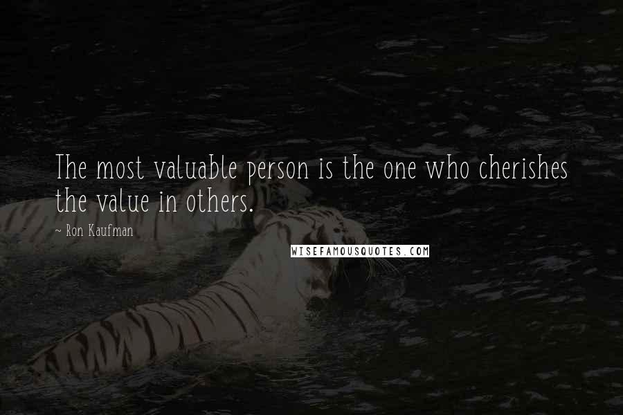 Ron Kaufman Quotes: The most valuable person is the one who cherishes the value in others.
