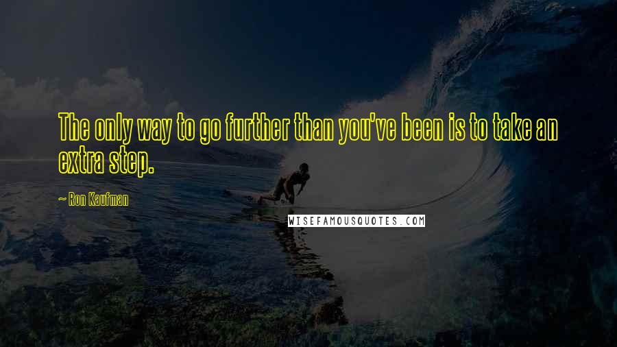 Ron Kaufman Quotes: The only way to go further than you've been is to take an extra step.