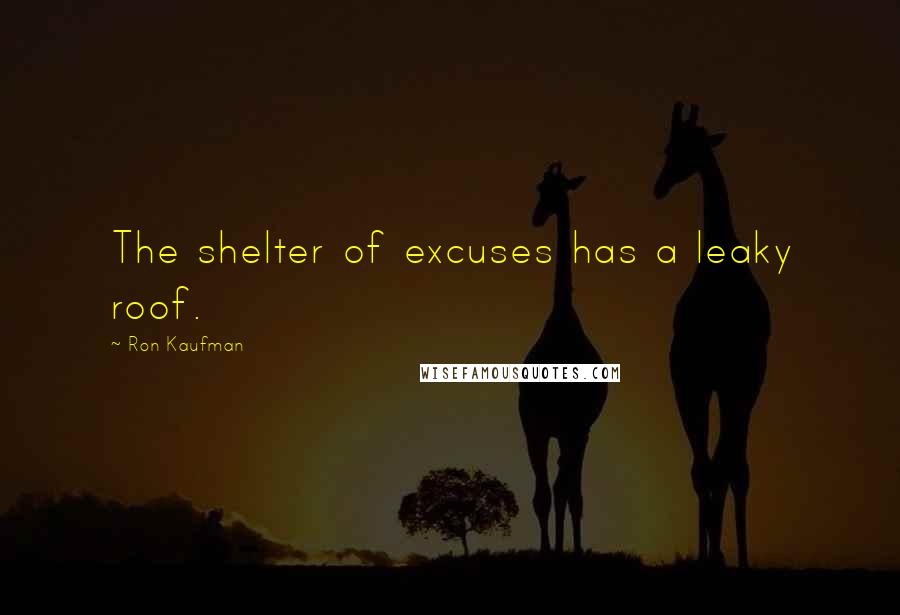 Ron Kaufman Quotes: The shelter of excuses has a leaky roof.