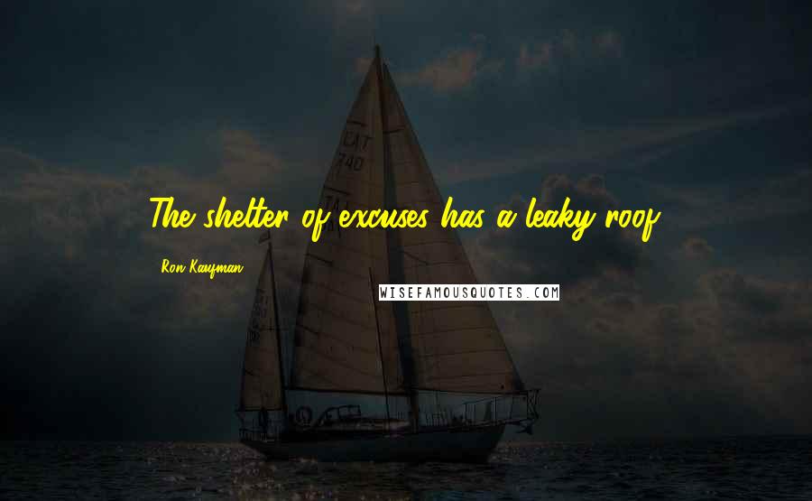 Ron Kaufman Quotes: The shelter of excuses has a leaky roof.