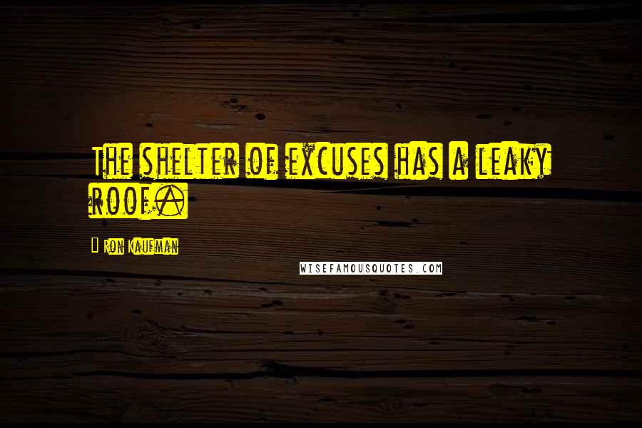 Ron Kaufman Quotes: The shelter of excuses has a leaky roof.