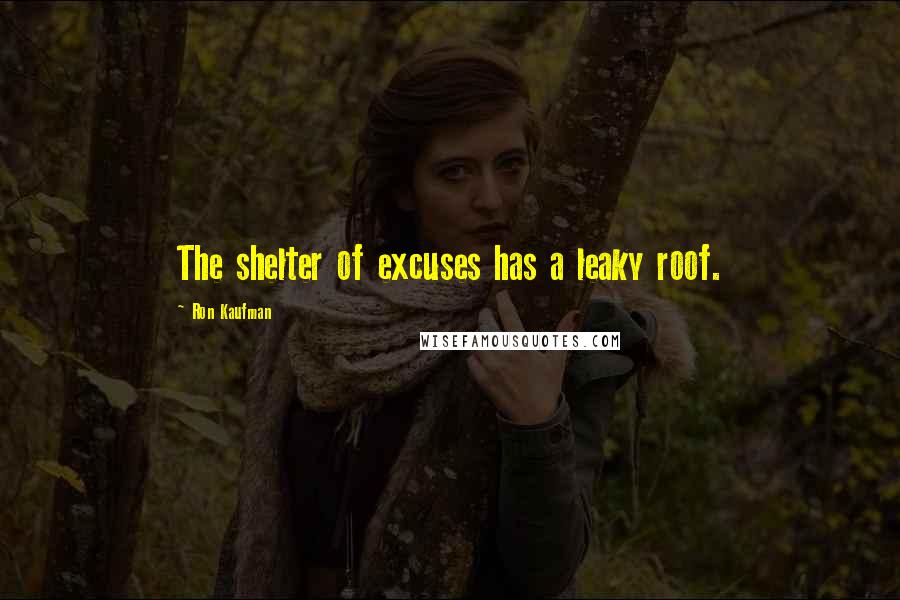Ron Kaufman Quotes: The shelter of excuses has a leaky roof.