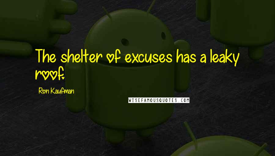 Ron Kaufman Quotes: The shelter of excuses has a leaky roof.