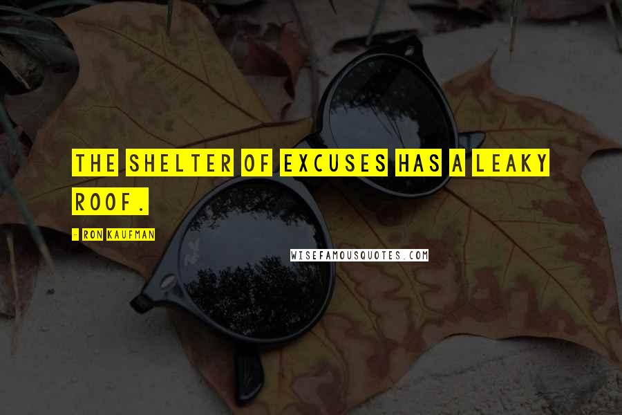 Ron Kaufman Quotes: The shelter of excuses has a leaky roof.