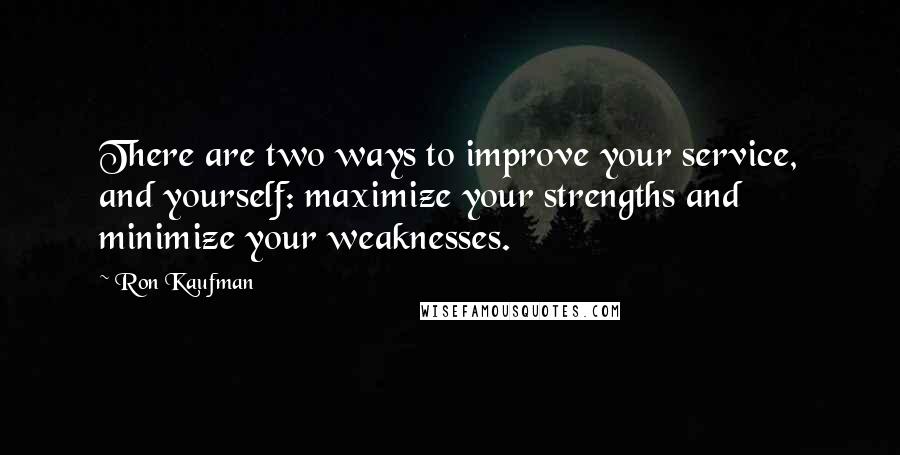 Ron Kaufman Quotes: There are two ways to improve your service, and yourself: maximize your strengths and minimize your weaknesses.