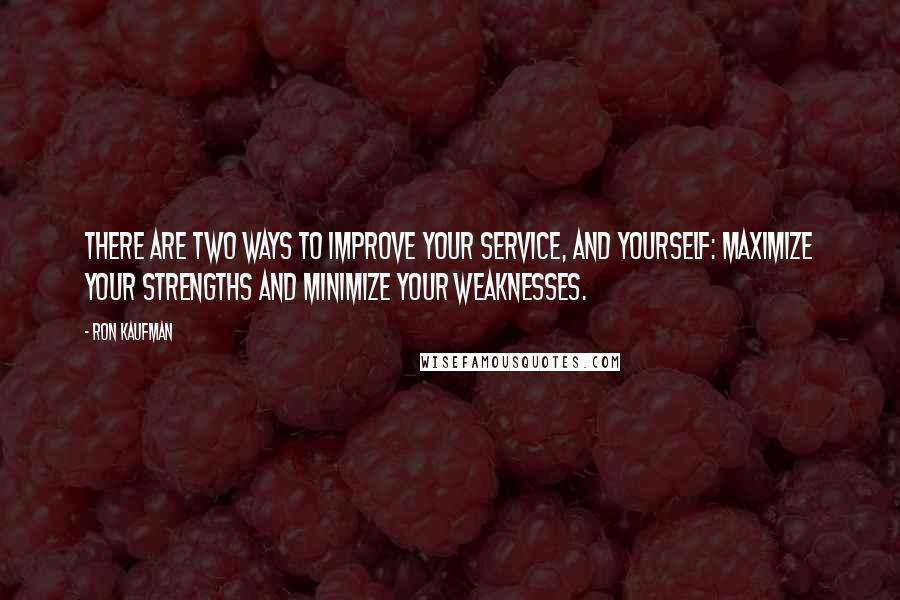 Ron Kaufman Quotes: There are two ways to improve your service, and yourself: maximize your strengths and minimize your weaknesses.