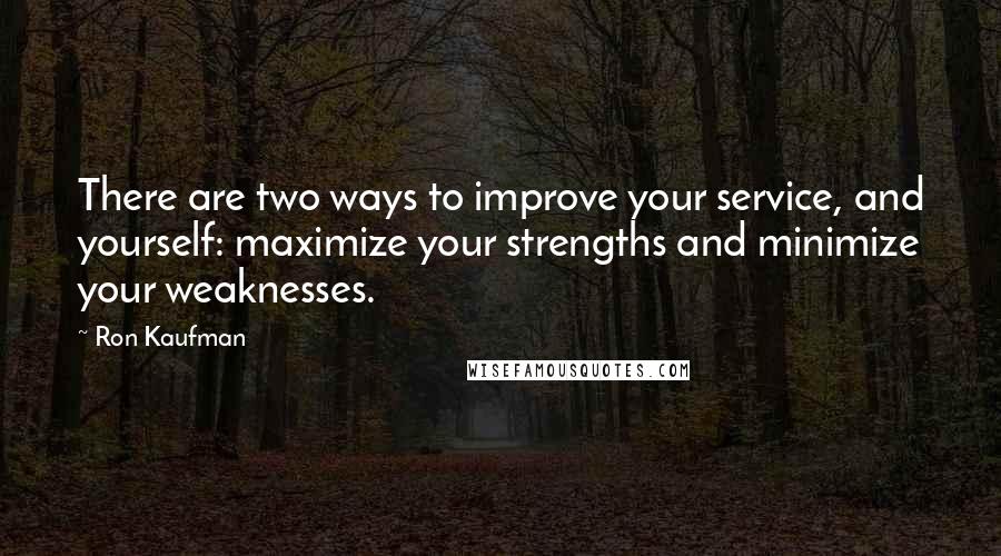 Ron Kaufman Quotes: There are two ways to improve your service, and yourself: maximize your strengths and minimize your weaknesses.