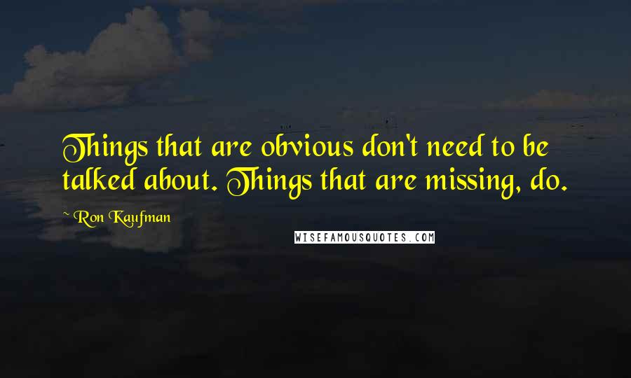 Ron Kaufman Quotes: Things that are obvious don't need to be talked about. Things that are missing, do.