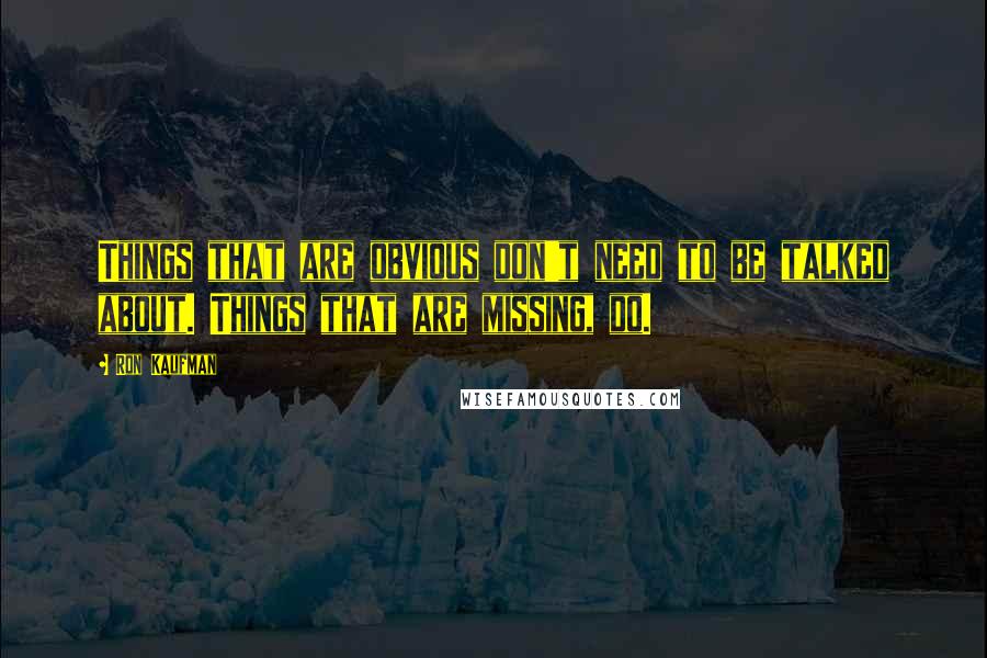 Ron Kaufman Quotes: Things that are obvious don't need to be talked about. Things that are missing, do.