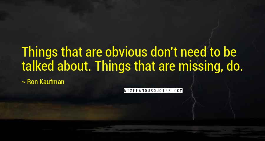 Ron Kaufman Quotes: Things that are obvious don't need to be talked about. Things that are missing, do.