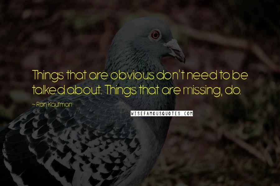 Ron Kaufman Quotes: Things that are obvious don't need to be talked about. Things that are missing, do.