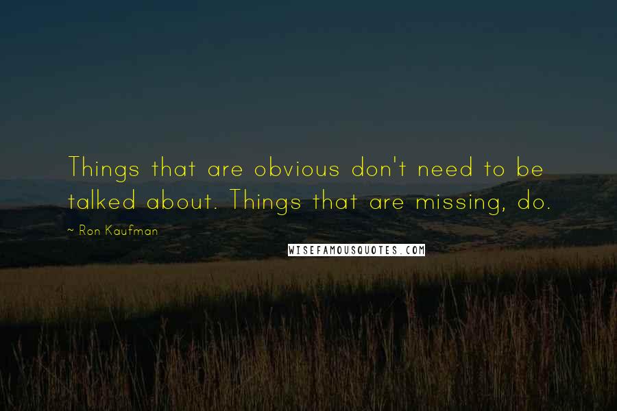 Ron Kaufman Quotes: Things that are obvious don't need to be talked about. Things that are missing, do.