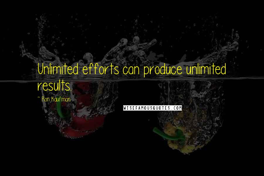 Ron Kaufman Quotes: Unlimited efforts can produce unlimited results.