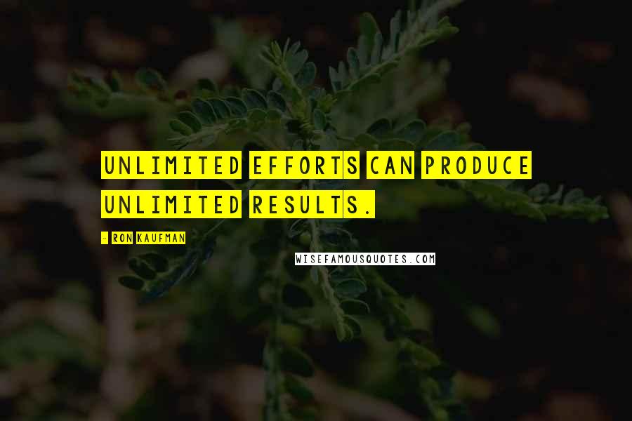 Ron Kaufman Quotes: Unlimited efforts can produce unlimited results.