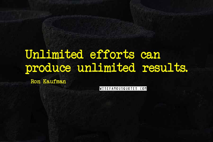 Ron Kaufman Quotes: Unlimited efforts can produce unlimited results.