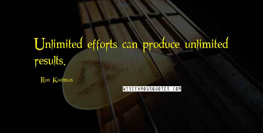 Ron Kaufman Quotes: Unlimited efforts can produce unlimited results.