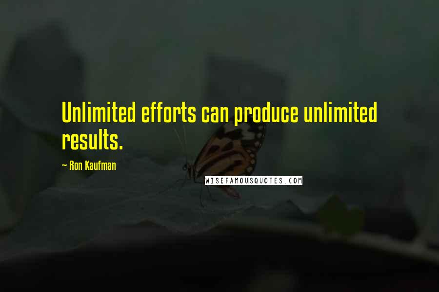 Ron Kaufman Quotes: Unlimited efforts can produce unlimited results.