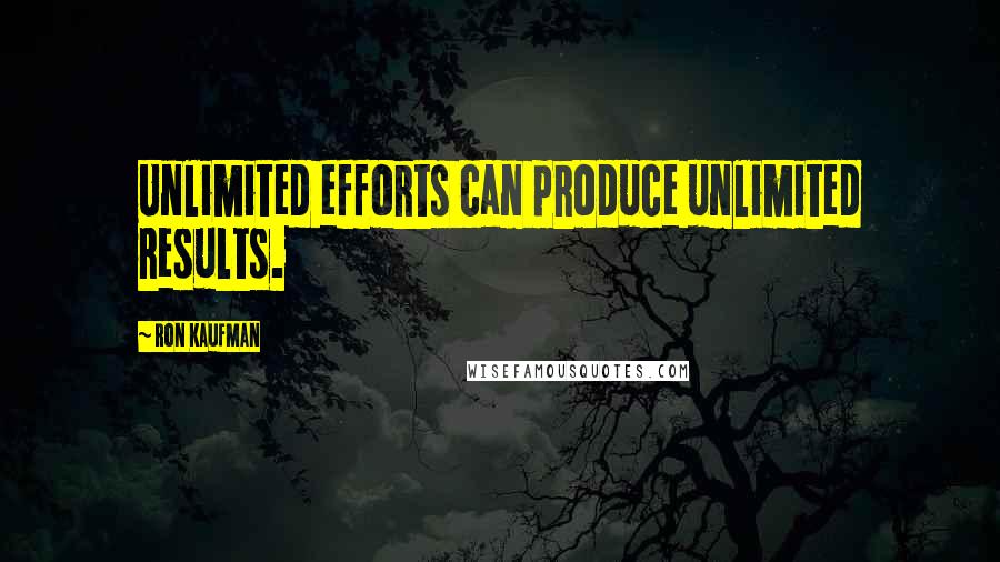 Ron Kaufman Quotes: Unlimited efforts can produce unlimited results.
