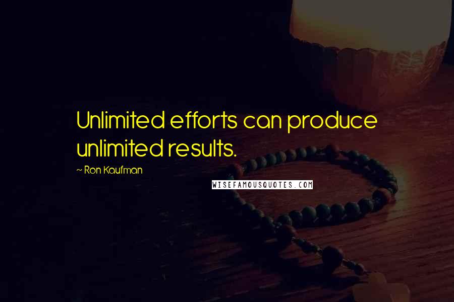 Ron Kaufman Quotes: Unlimited efforts can produce unlimited results.