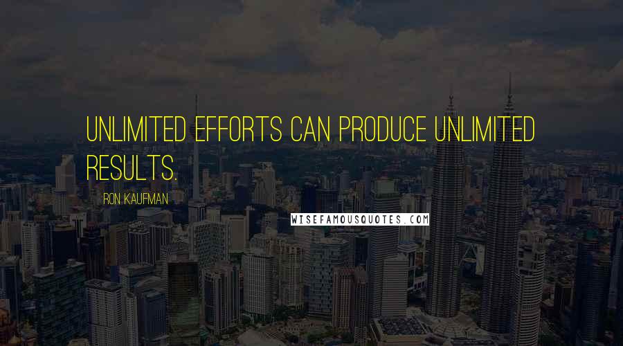 Ron Kaufman Quotes: Unlimited efforts can produce unlimited results.