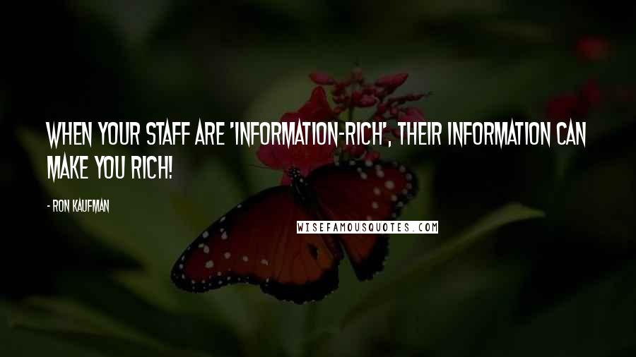 Ron Kaufman Quotes: When your staff are 'information-rich', their information can make you rich!