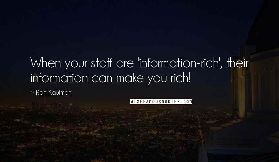 Ron Kaufman Quotes: When your staff are 'information-rich', their information can make you rich!