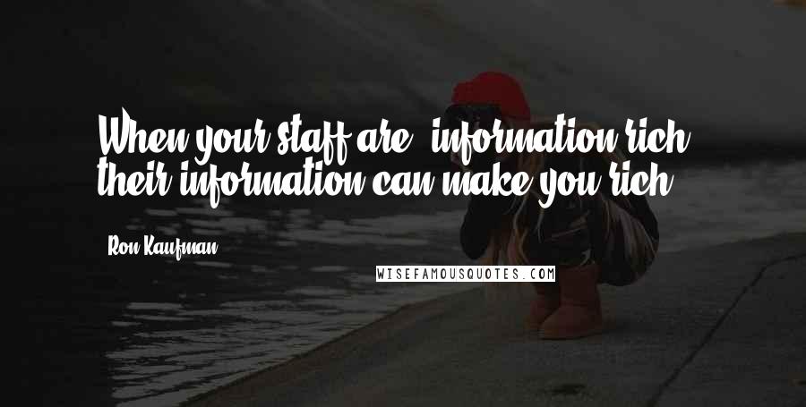 Ron Kaufman Quotes: When your staff are 'information-rich', their information can make you rich!
