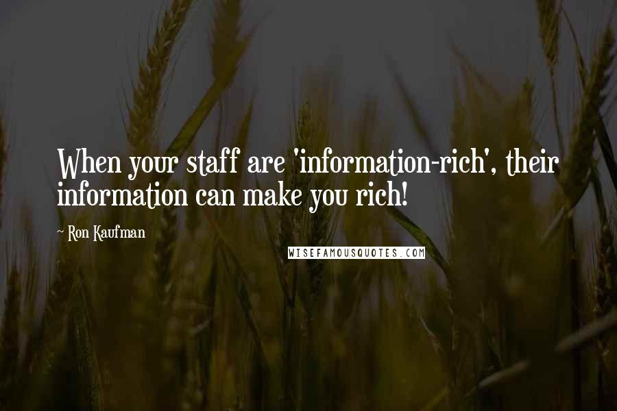 Ron Kaufman Quotes: When your staff are 'information-rich', their information can make you rich!