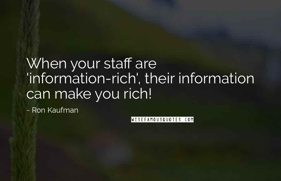 Ron Kaufman Quotes: When your staff are 'information-rich', their information can make you rich!