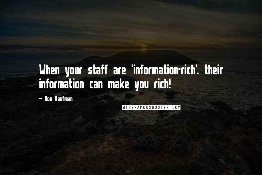 Ron Kaufman Quotes: When your staff are 'information-rich', their information can make you rich!