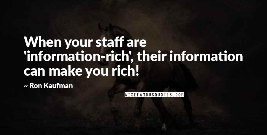 Ron Kaufman Quotes: When your staff are 'information-rich', their information can make you rich!