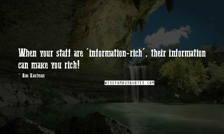 Ron Kaufman Quotes: When your staff are 'information-rich', their information can make you rich!