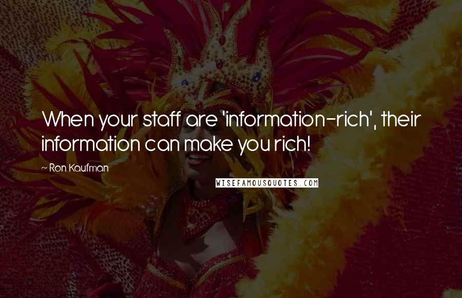 Ron Kaufman Quotes: When your staff are 'information-rich', their information can make you rich!