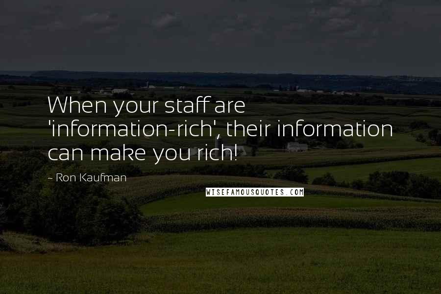 Ron Kaufman Quotes: When your staff are 'information-rich', their information can make you rich!