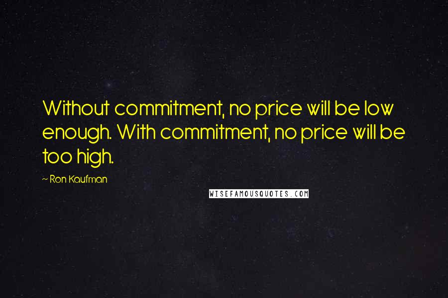 Ron Kaufman Quotes: Without commitment, no price will be low enough. With commitment, no price will be too high.