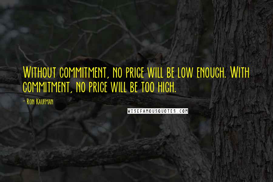 Ron Kaufman Quotes: Without commitment, no price will be low enough. With commitment, no price will be too high.
