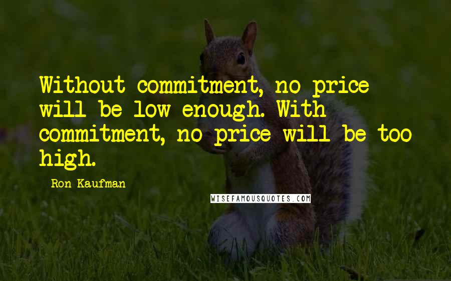 Ron Kaufman Quotes: Without commitment, no price will be low enough. With commitment, no price will be too high.