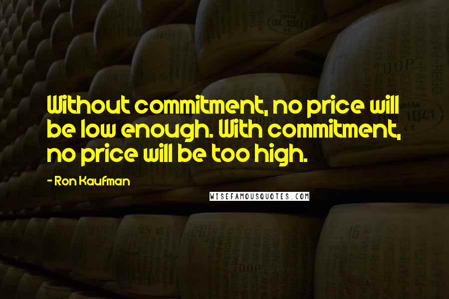 Ron Kaufman Quotes: Without commitment, no price will be low enough. With commitment, no price will be too high.