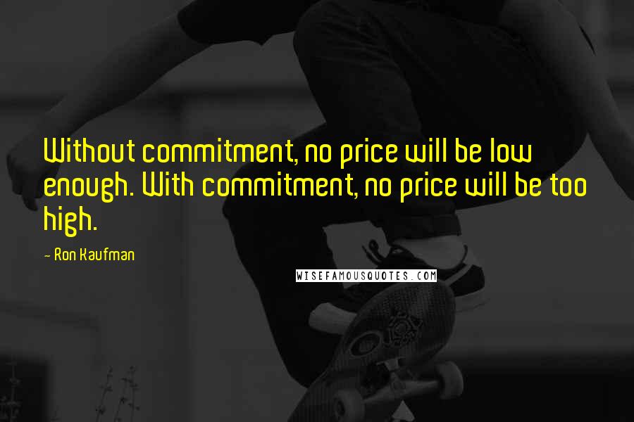 Ron Kaufman Quotes: Without commitment, no price will be low enough. With commitment, no price will be too high.