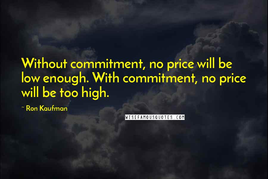 Ron Kaufman Quotes: Without commitment, no price will be low enough. With commitment, no price will be too high.