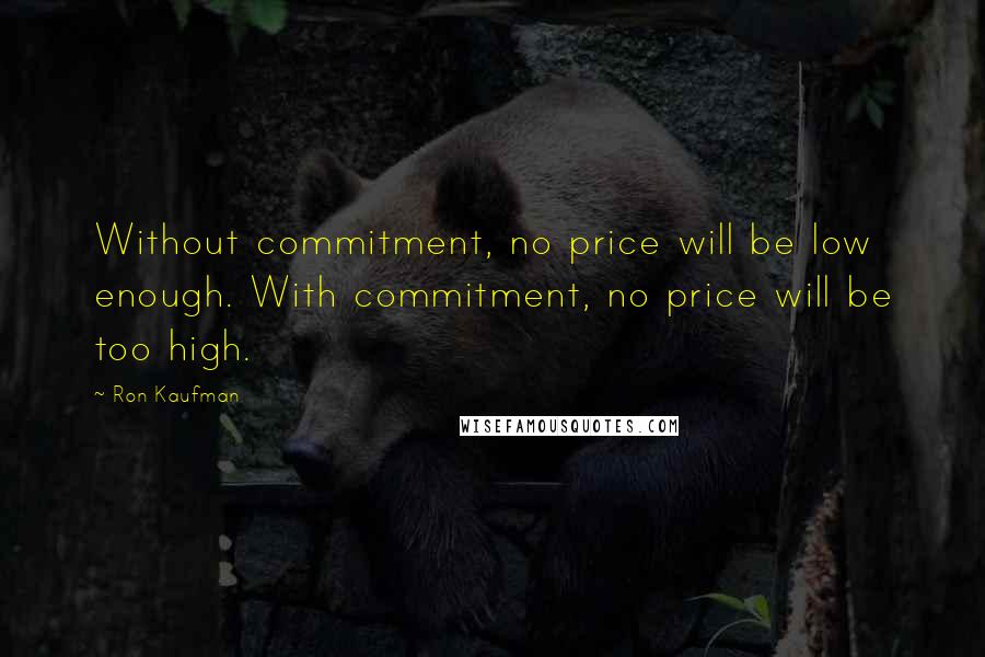 Ron Kaufman Quotes: Without commitment, no price will be low enough. With commitment, no price will be too high.