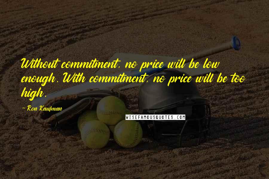 Ron Kaufman Quotes: Without commitment, no price will be low enough. With commitment, no price will be too high.
